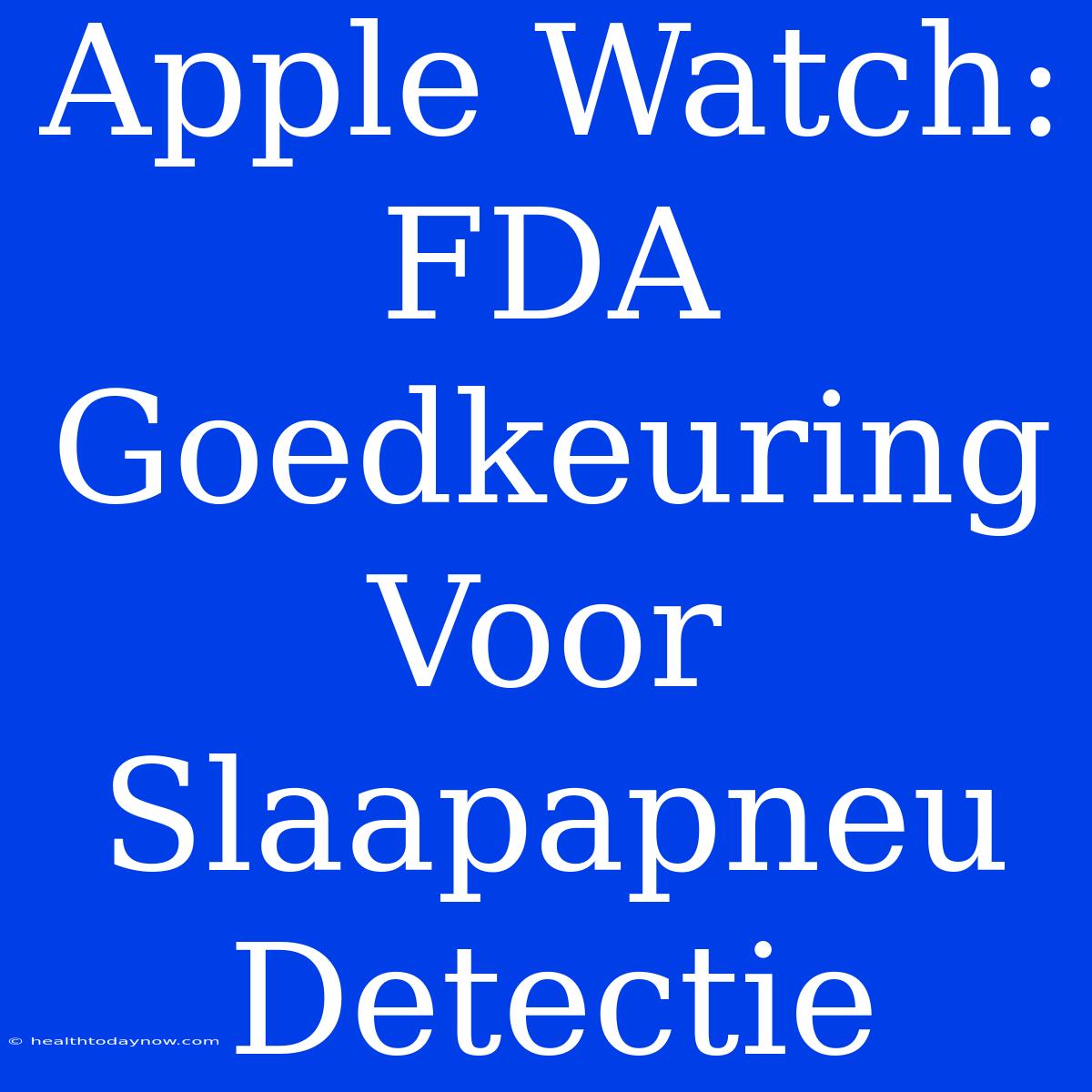 Apple Watch: FDA Goedkeuring Voor Slaapapneu Detectie