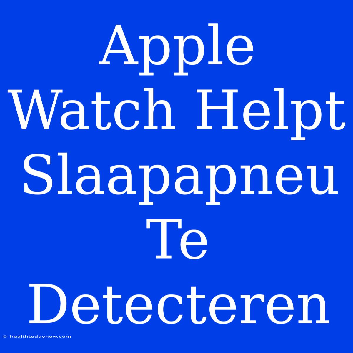 Apple Watch Helpt Slaapapneu Te Detecteren