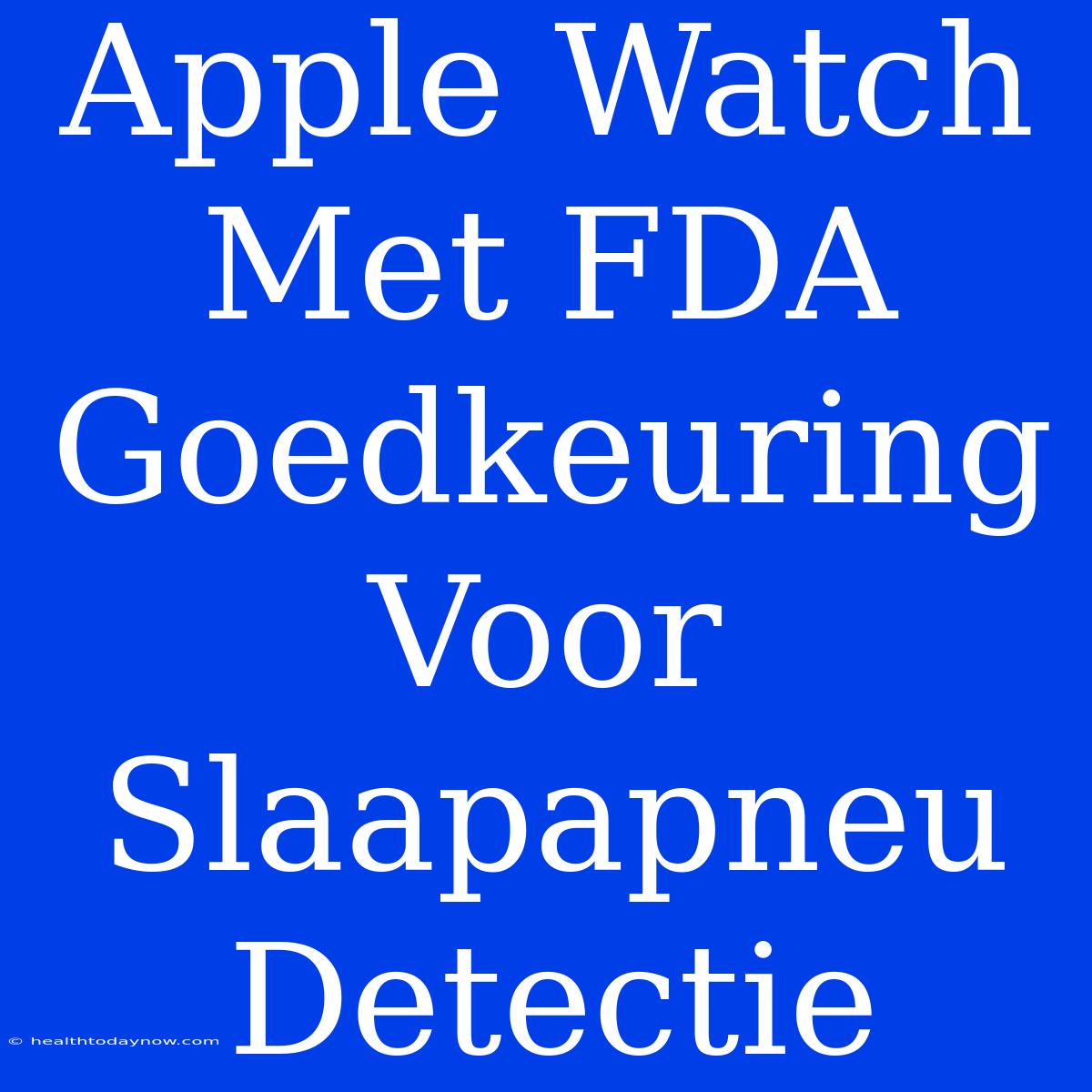 Apple Watch Met FDA Goedkeuring Voor Slaapapneu Detectie