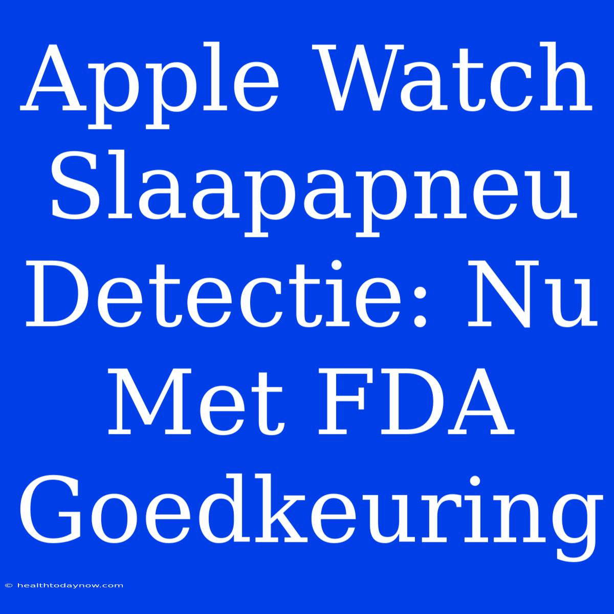 Apple Watch Slaapapneu Detectie: Nu Met FDA Goedkeuring