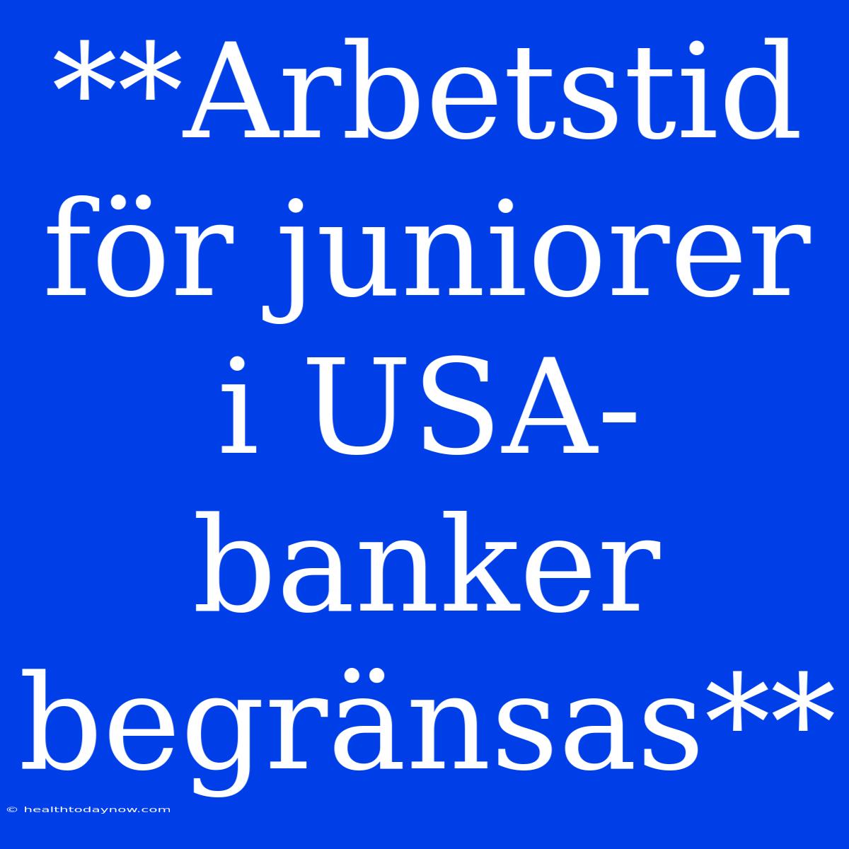 **Arbetstid För Juniorer I USA-banker Begränsas**