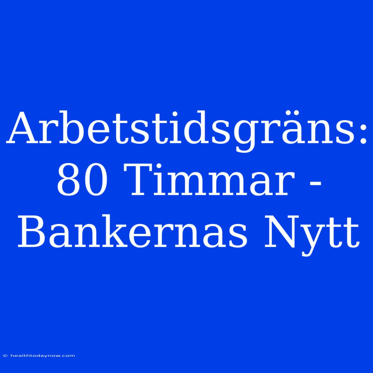 Arbetstidsgräns: 80 Timmar - Bankernas Nytt