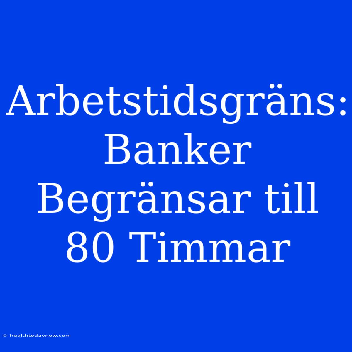 Arbetstidsgräns: Banker Begränsar Till 80 Timmar