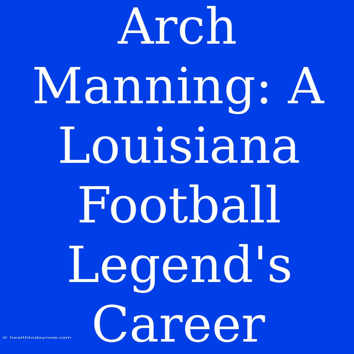 Arch Manning: A Louisiana Football Legend's Career