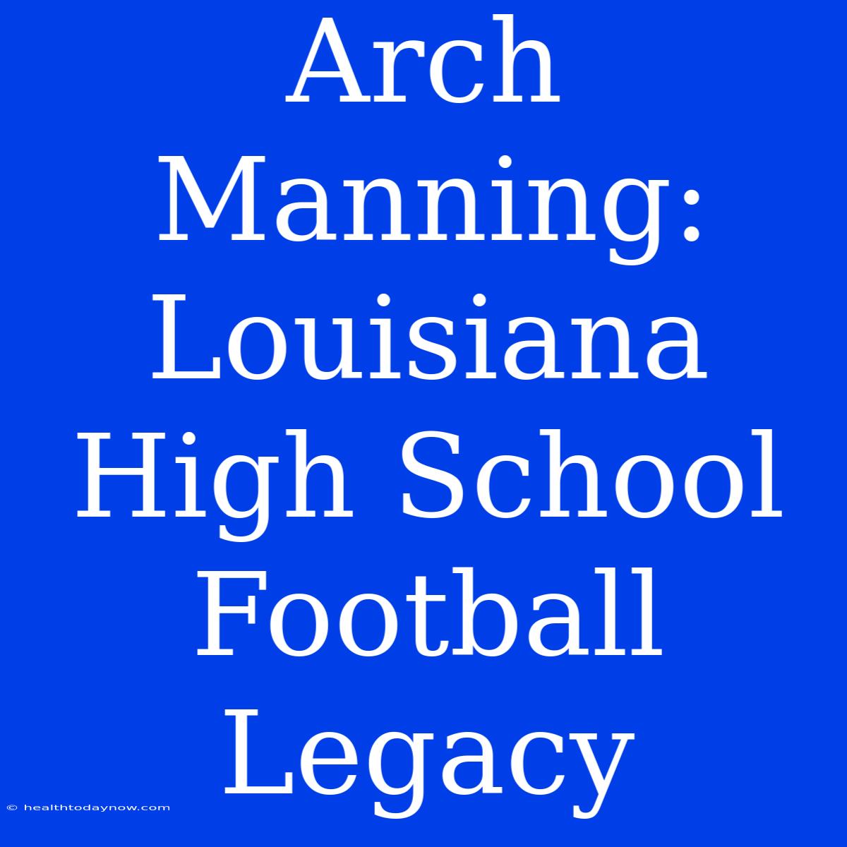 Arch Manning: Louisiana High School Football Legacy