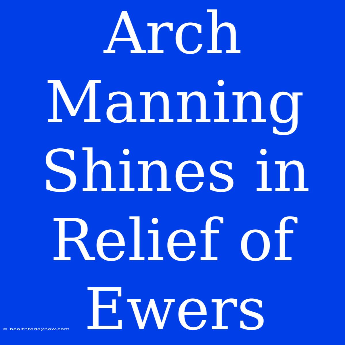 Arch Manning Shines In Relief Of Ewers