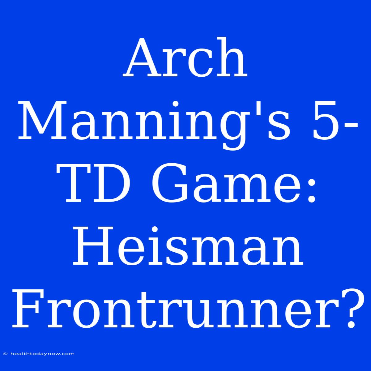 Arch Manning's 5-TD Game: Heisman Frontrunner?