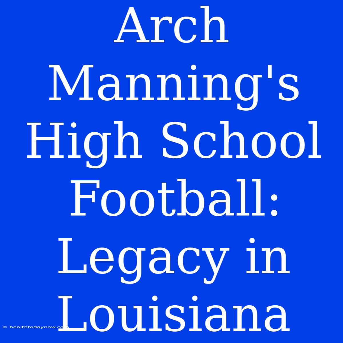 Arch Manning's High School Football: Legacy In Louisiana 