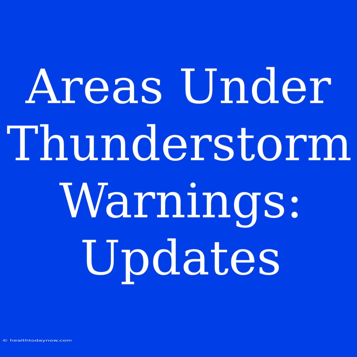 Areas Under Thunderstorm Warnings: Updates