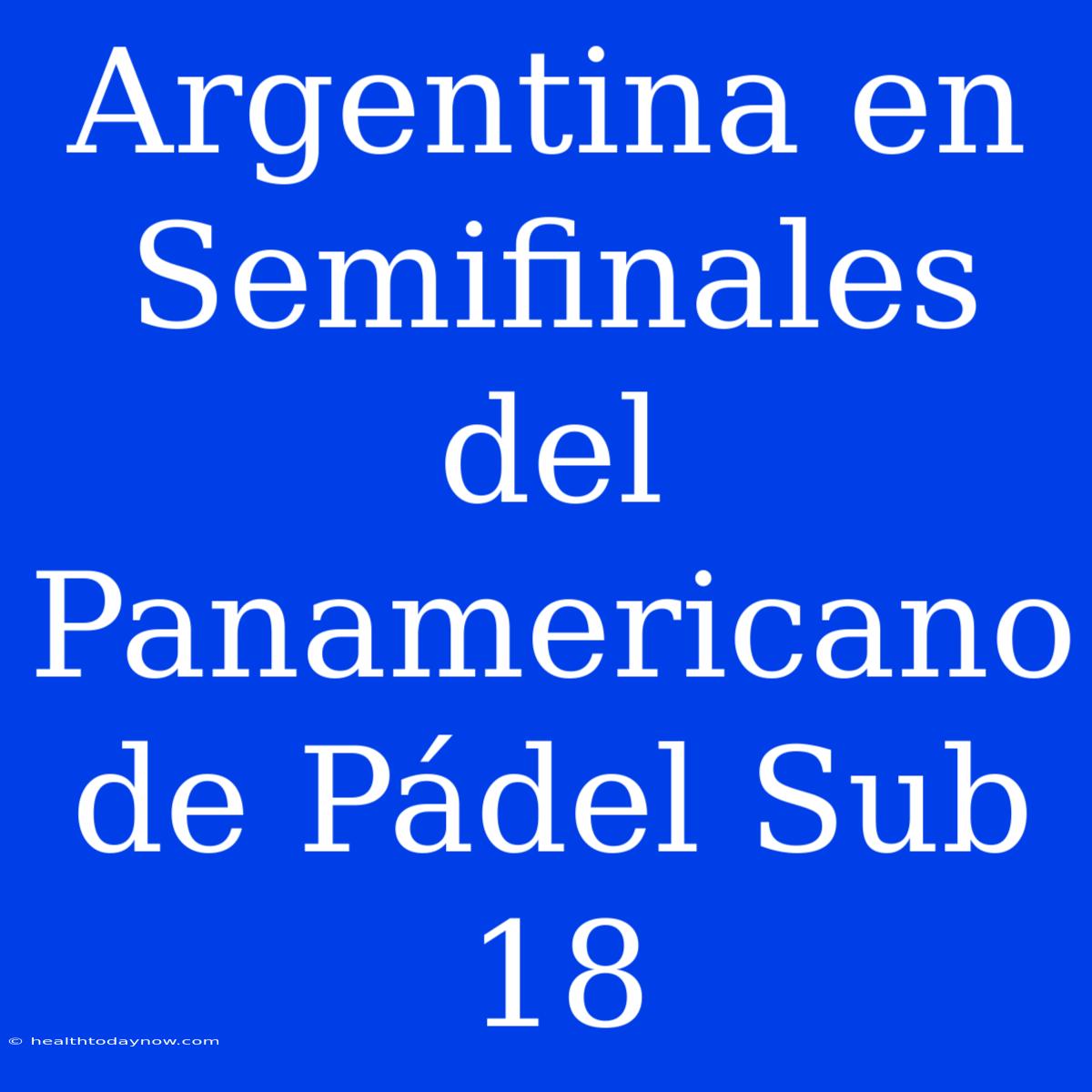 Argentina En Semifinales Del Panamericano De Pádel Sub 18