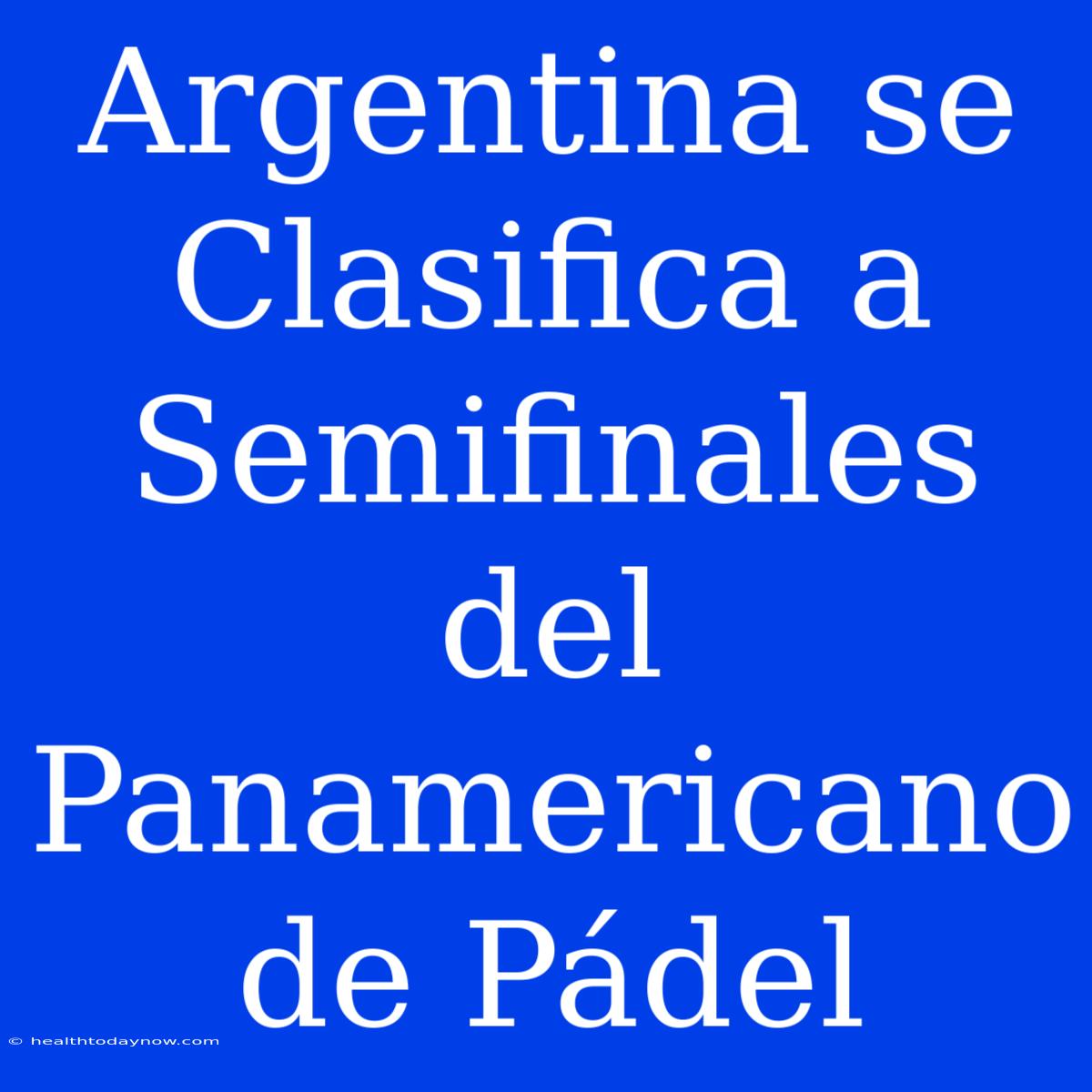 Argentina Se Clasifica A Semifinales Del Panamericano De Pádel