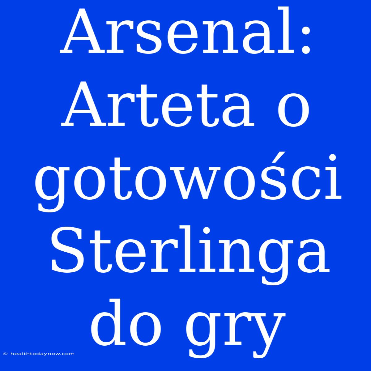 Arsenal: Arteta O Gotowości Sterlinga Do Gry