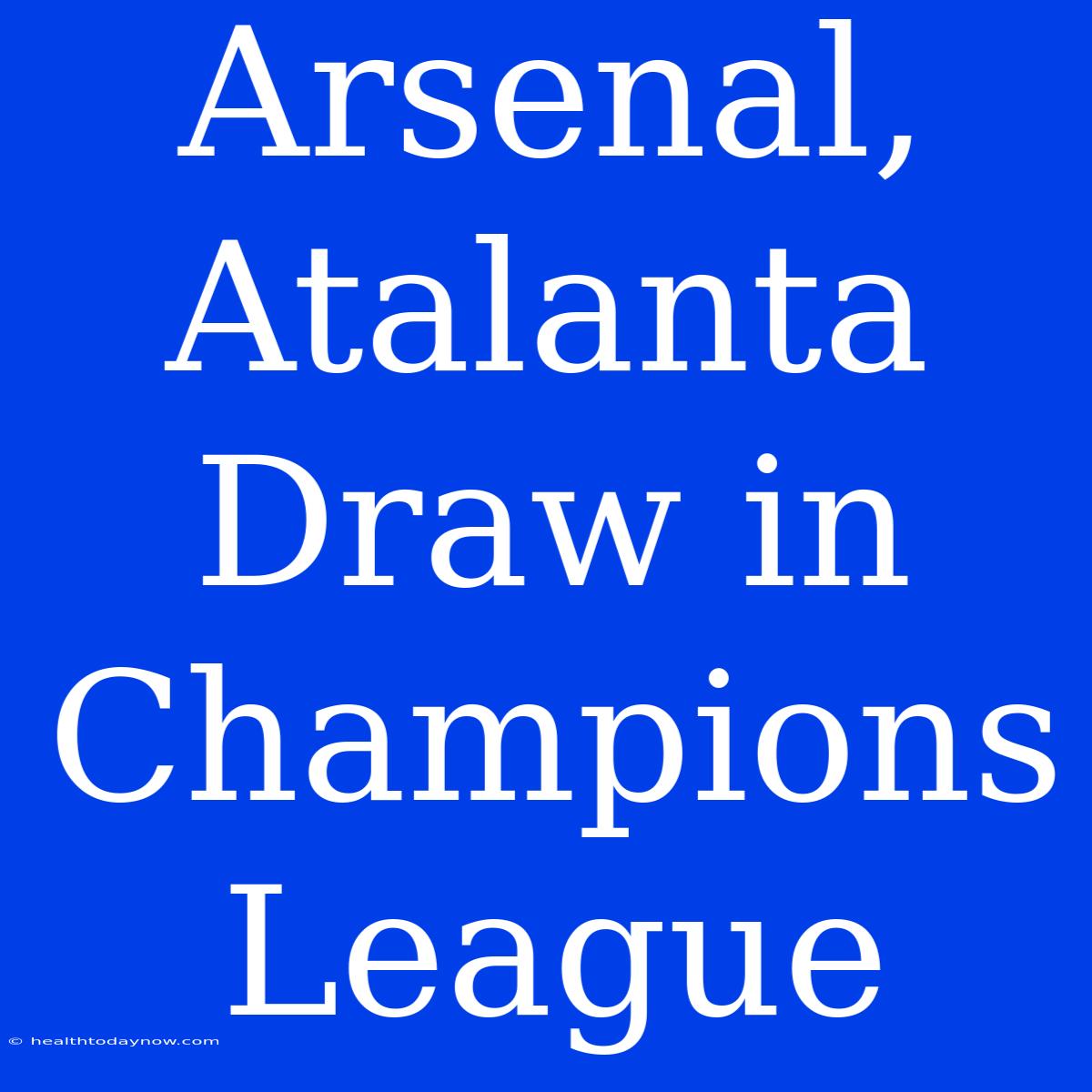 Arsenal, Atalanta Draw In Champions League