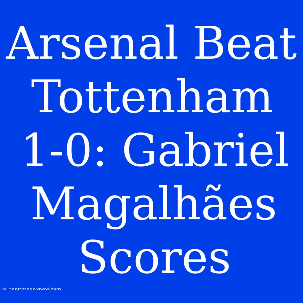 Arsenal Beat Tottenham 1-0: Gabriel Magalhães Scores