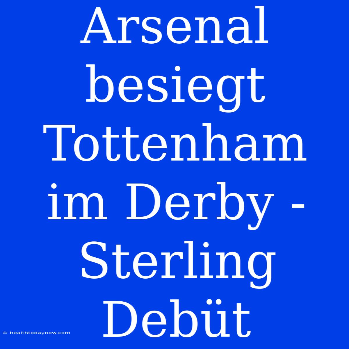 Arsenal Besiegt Tottenham Im Derby - Sterling Debüt