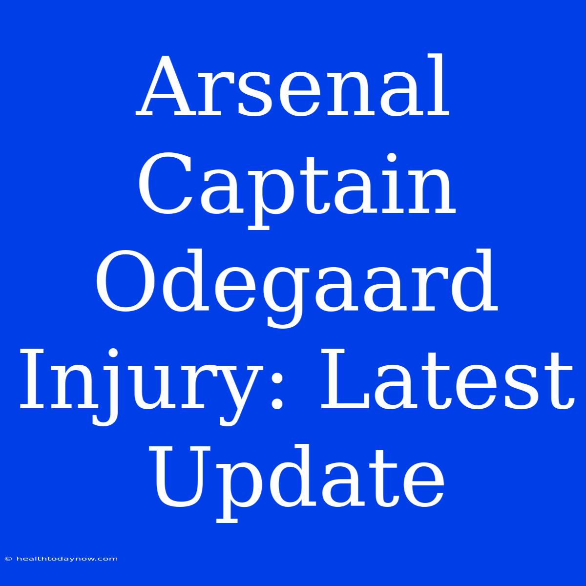 Arsenal Captain Odegaard Injury: Latest Update