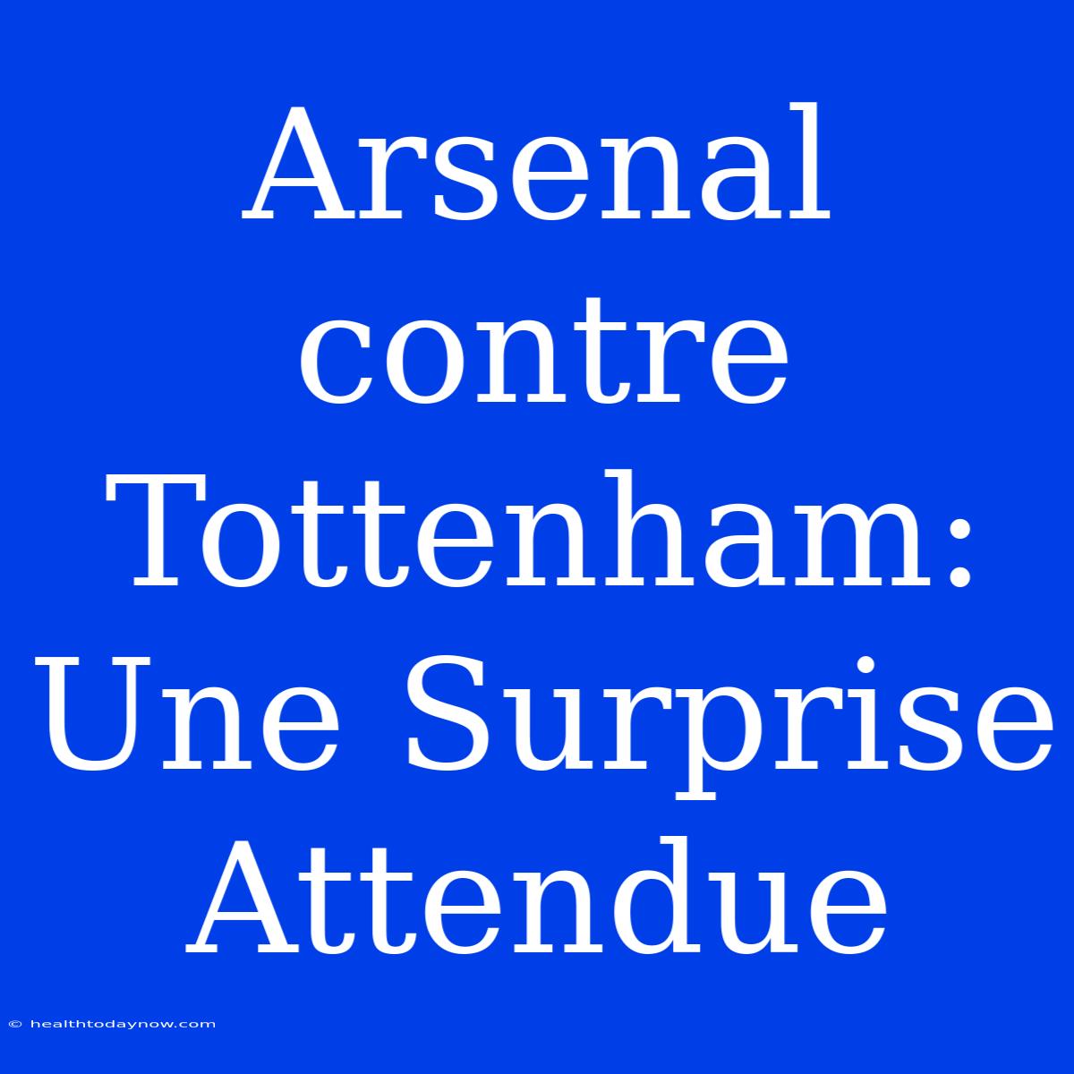 Arsenal Contre Tottenham: Une Surprise Attendue