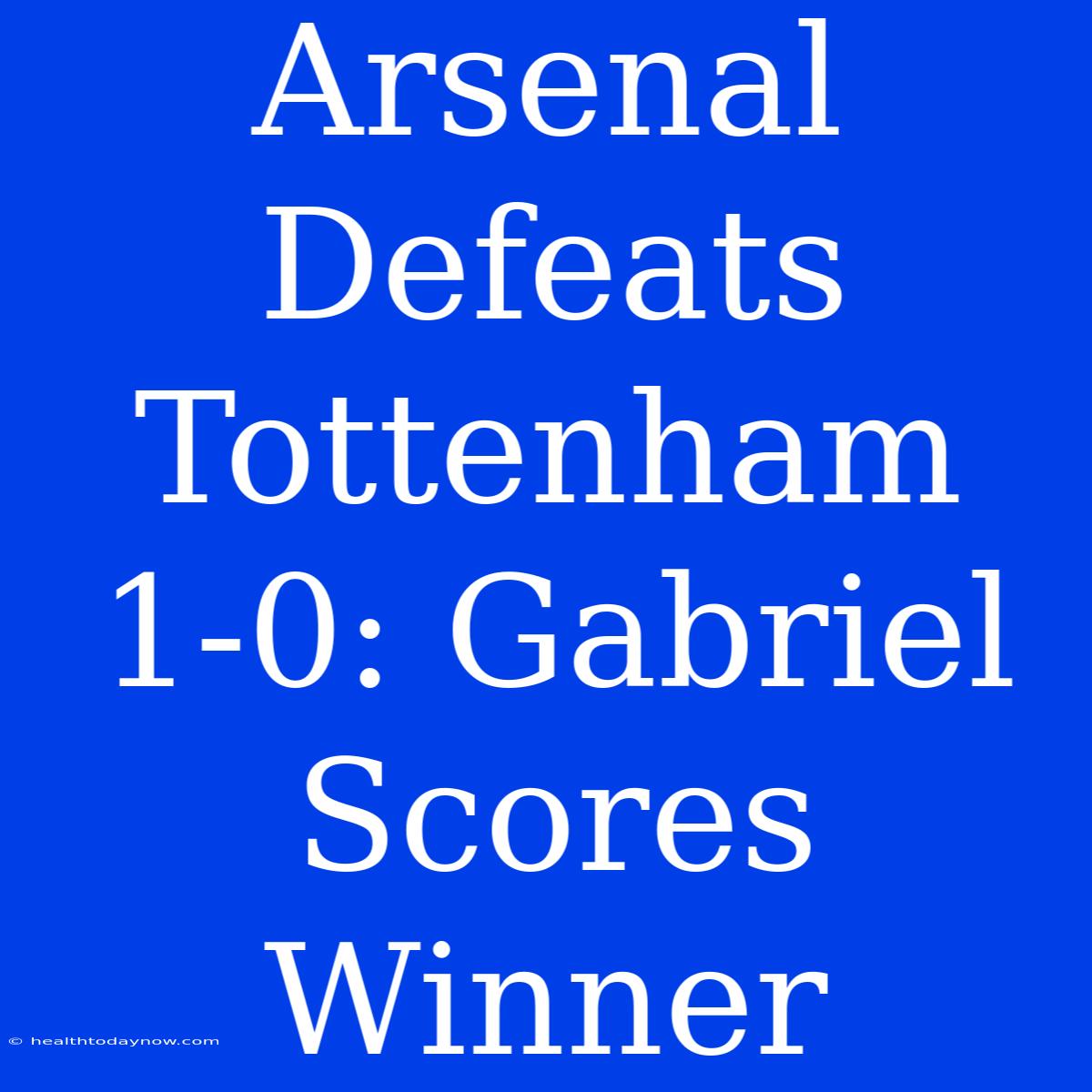 Arsenal Defeats Tottenham 1-0: Gabriel Scores Winner