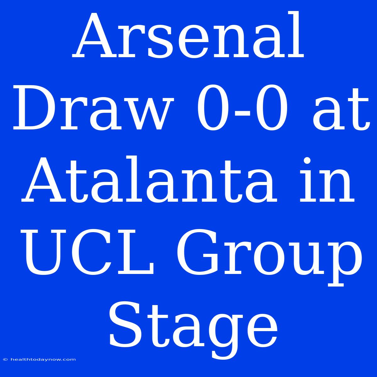 Arsenal Draw 0-0 At Atalanta In UCL Group Stage