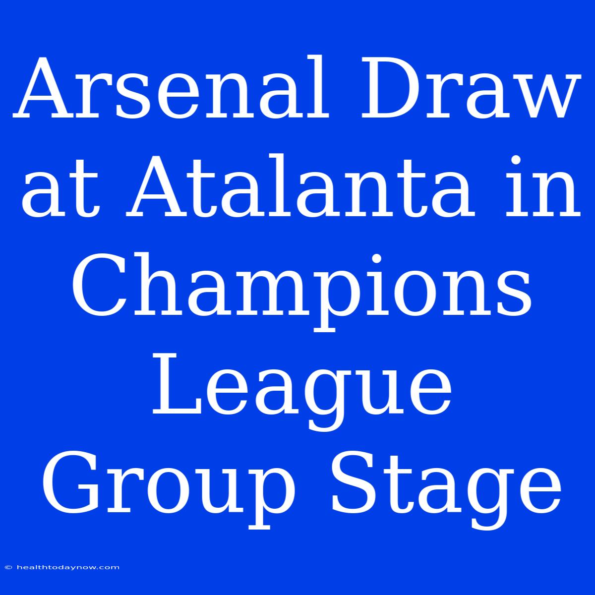 Arsenal Draw At Atalanta In Champions League Group Stage