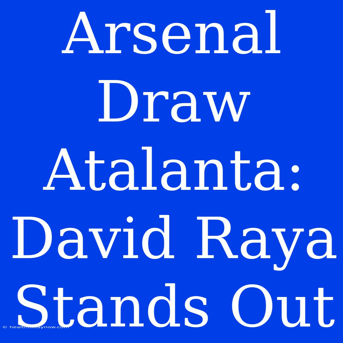 Arsenal Draw Atalanta: David Raya Stands Out