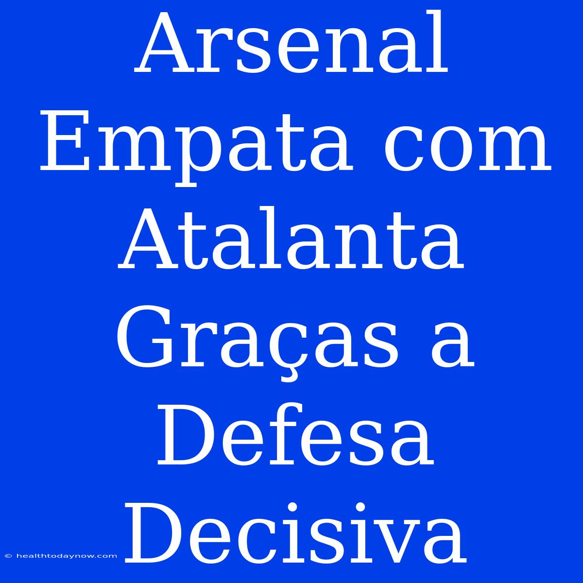 Arsenal Empata Com Atalanta Graças A Defesa Decisiva