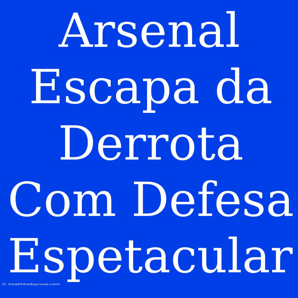 Arsenal Escapa Da Derrota Com Defesa Espetacular