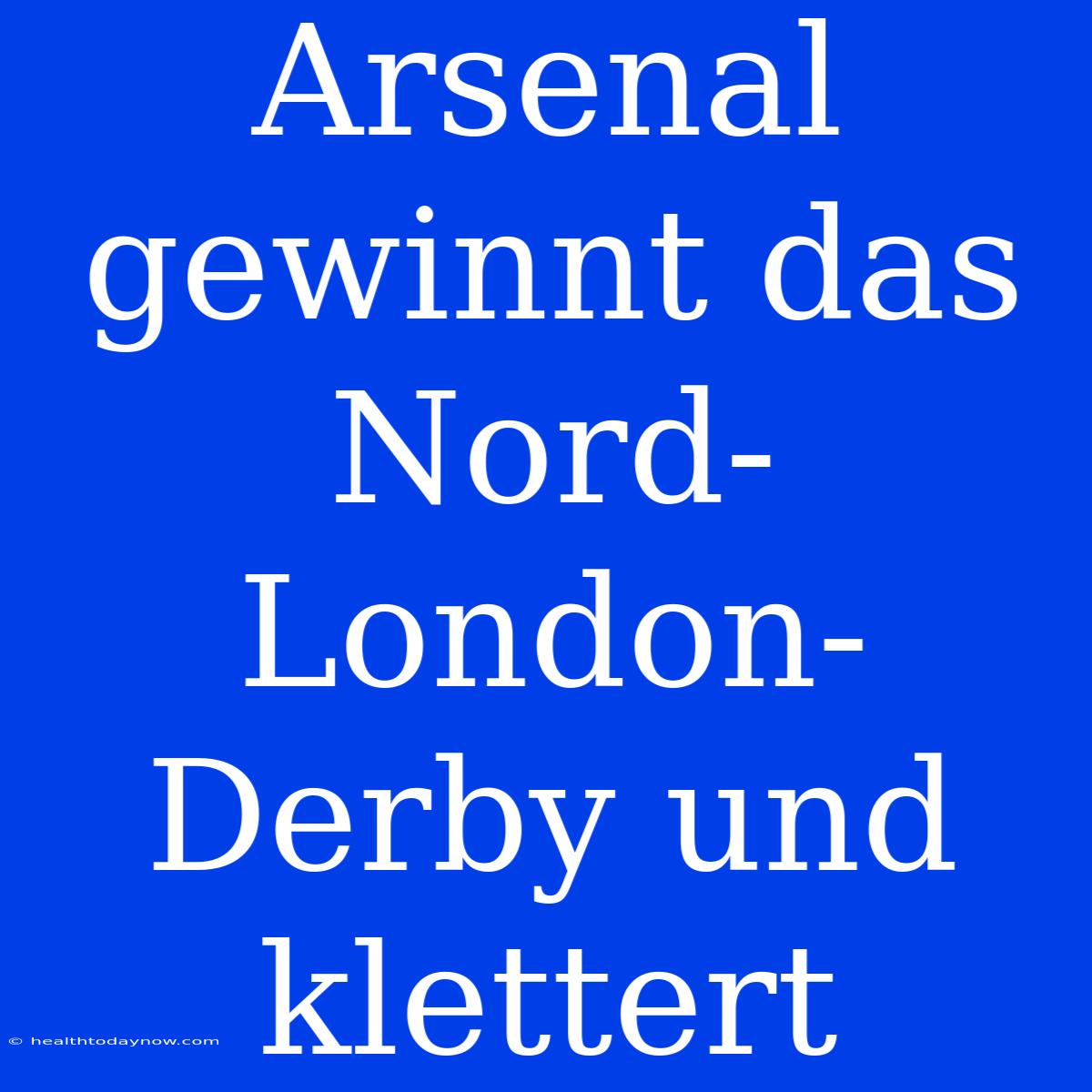 Arsenal Gewinnt Das Nord-London-Derby Und Klettert