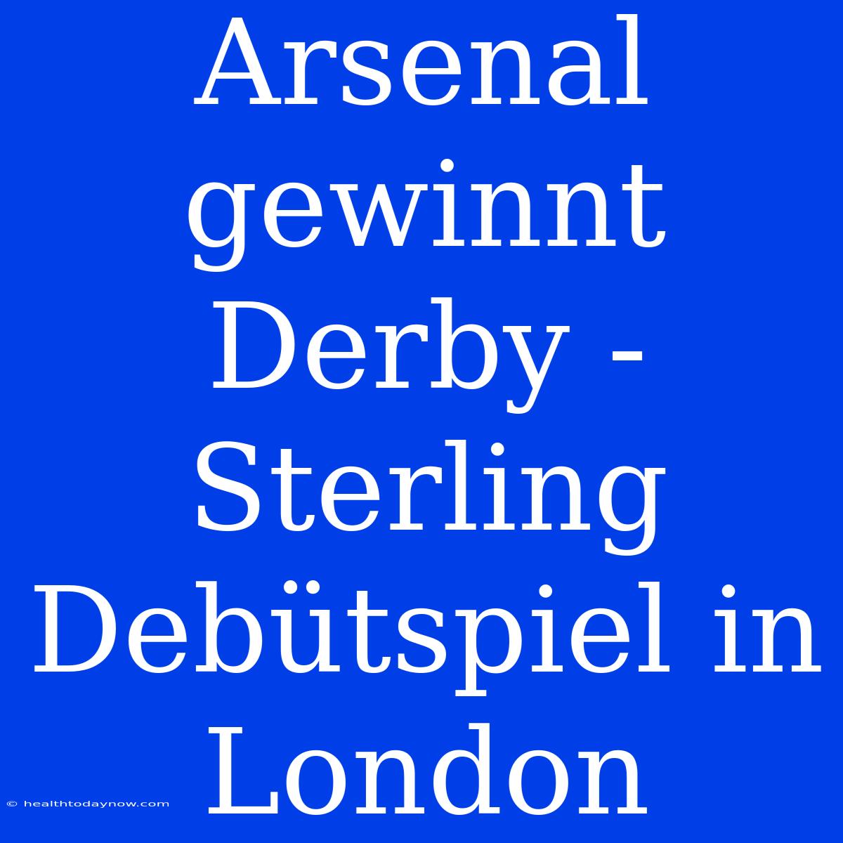 Arsenal Gewinnt Derby - Sterling Debütspiel In London 