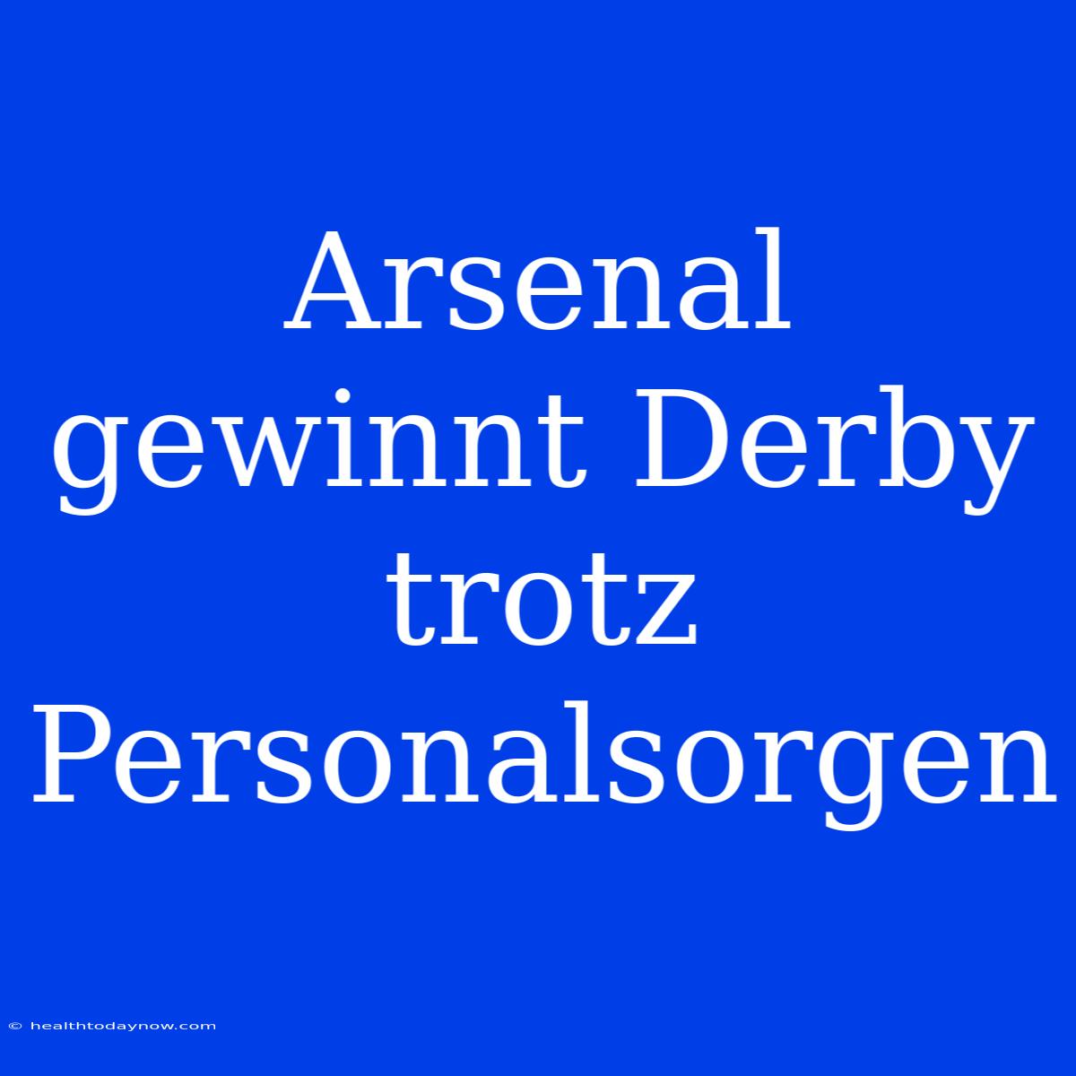 Arsenal Gewinnt Derby Trotz Personalsorgen