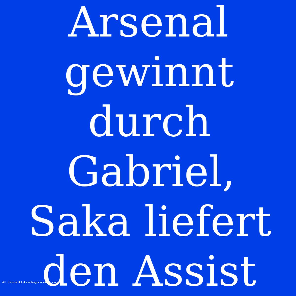 Arsenal Gewinnt Durch Gabriel, Saka Liefert Den Assist