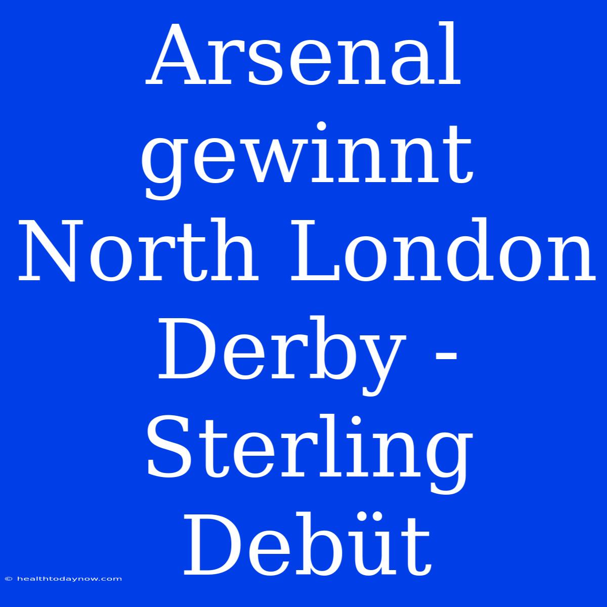 Arsenal Gewinnt North London Derby - Sterling Debüt