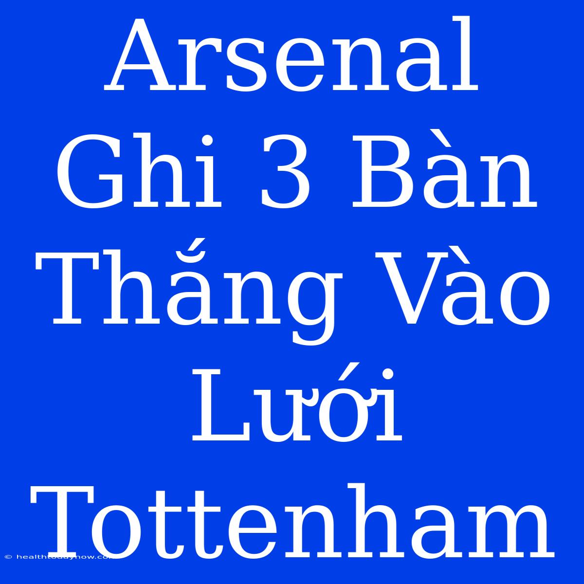 Arsenal Ghi 3 Bàn Thắng Vào Lưới Tottenham