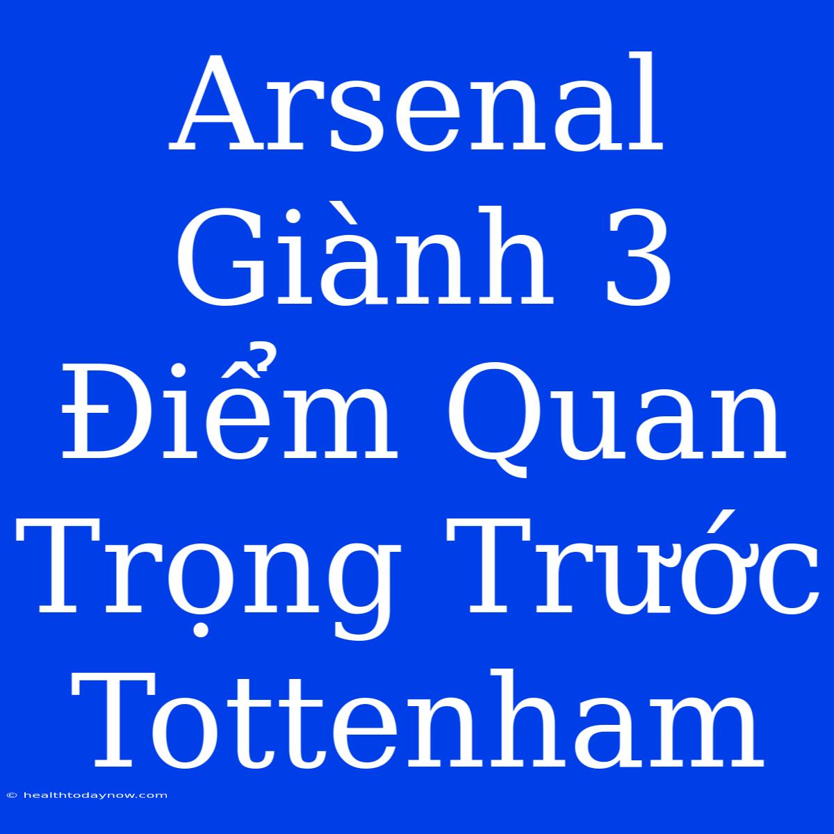 Arsenal Giành 3 Điểm Quan Trọng Trước Tottenham