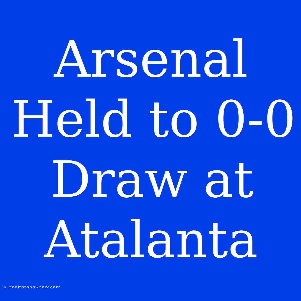 Arsenal Held To 0-0 Draw At Atalanta