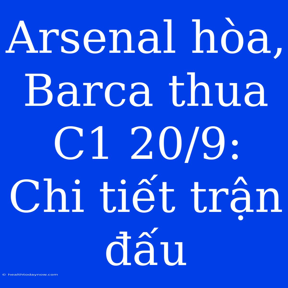 Arsenal Hòa, Barca Thua C1 20/9: Chi Tiết Trận Đấu