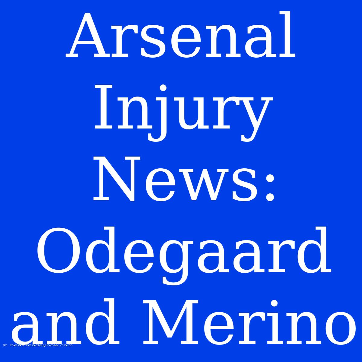 Arsenal Injury News: Odegaard And Merino