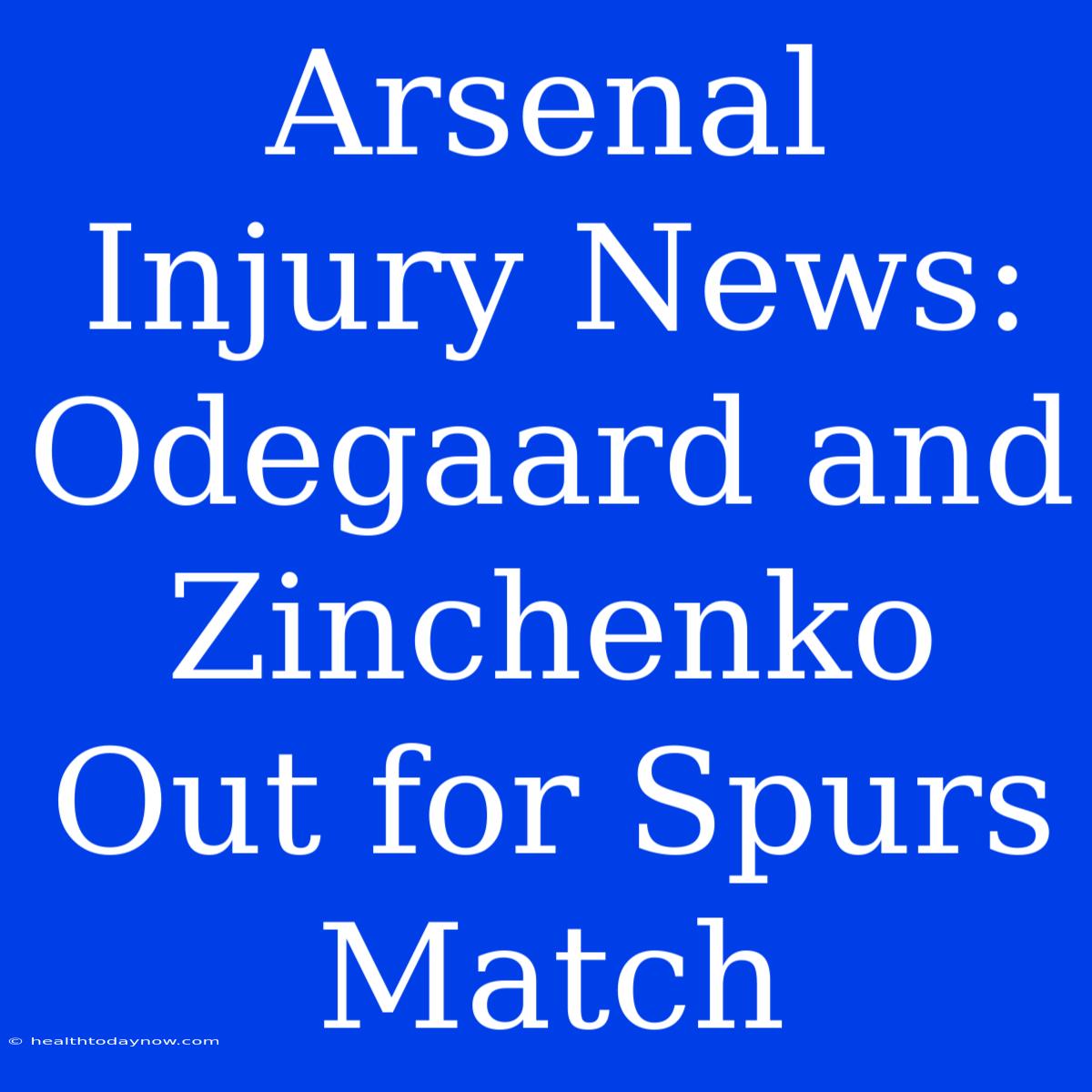 Arsenal Injury News: Odegaard And Zinchenko Out For Spurs Match 