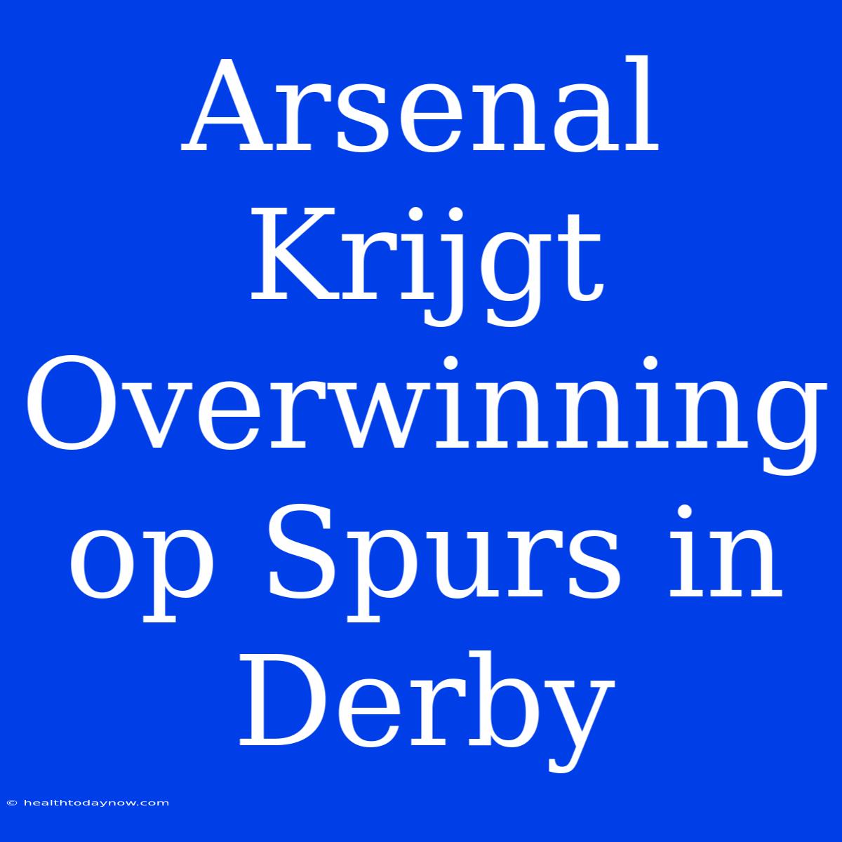 Arsenal Krijgt Overwinning Op Spurs In Derby