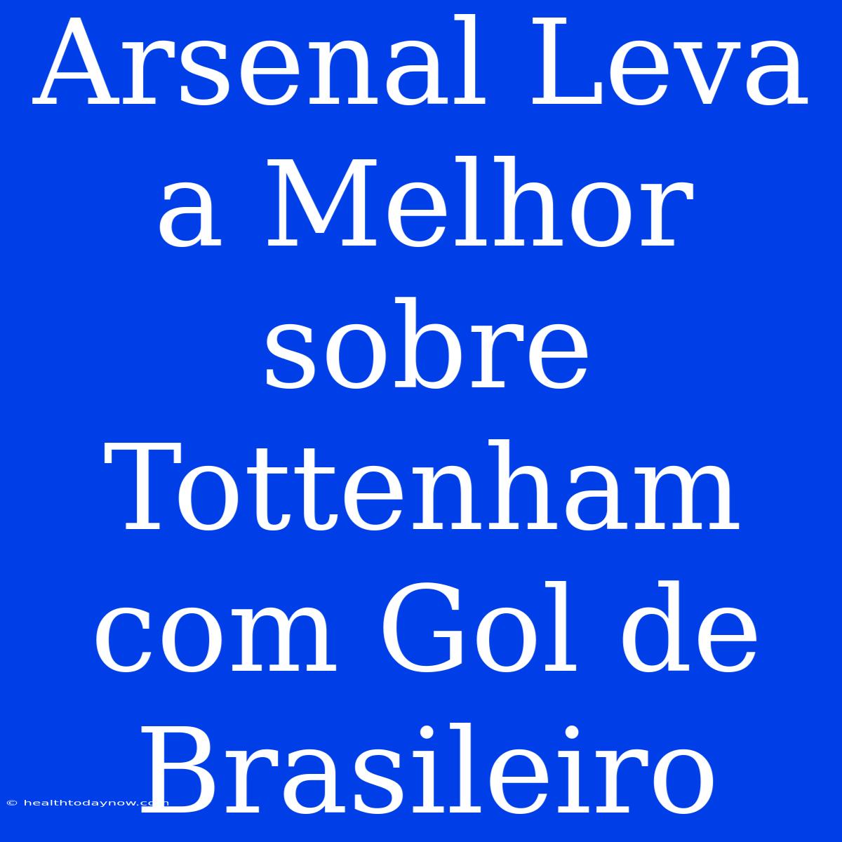 Arsenal Leva A Melhor Sobre Tottenham Com Gol De Brasileiro