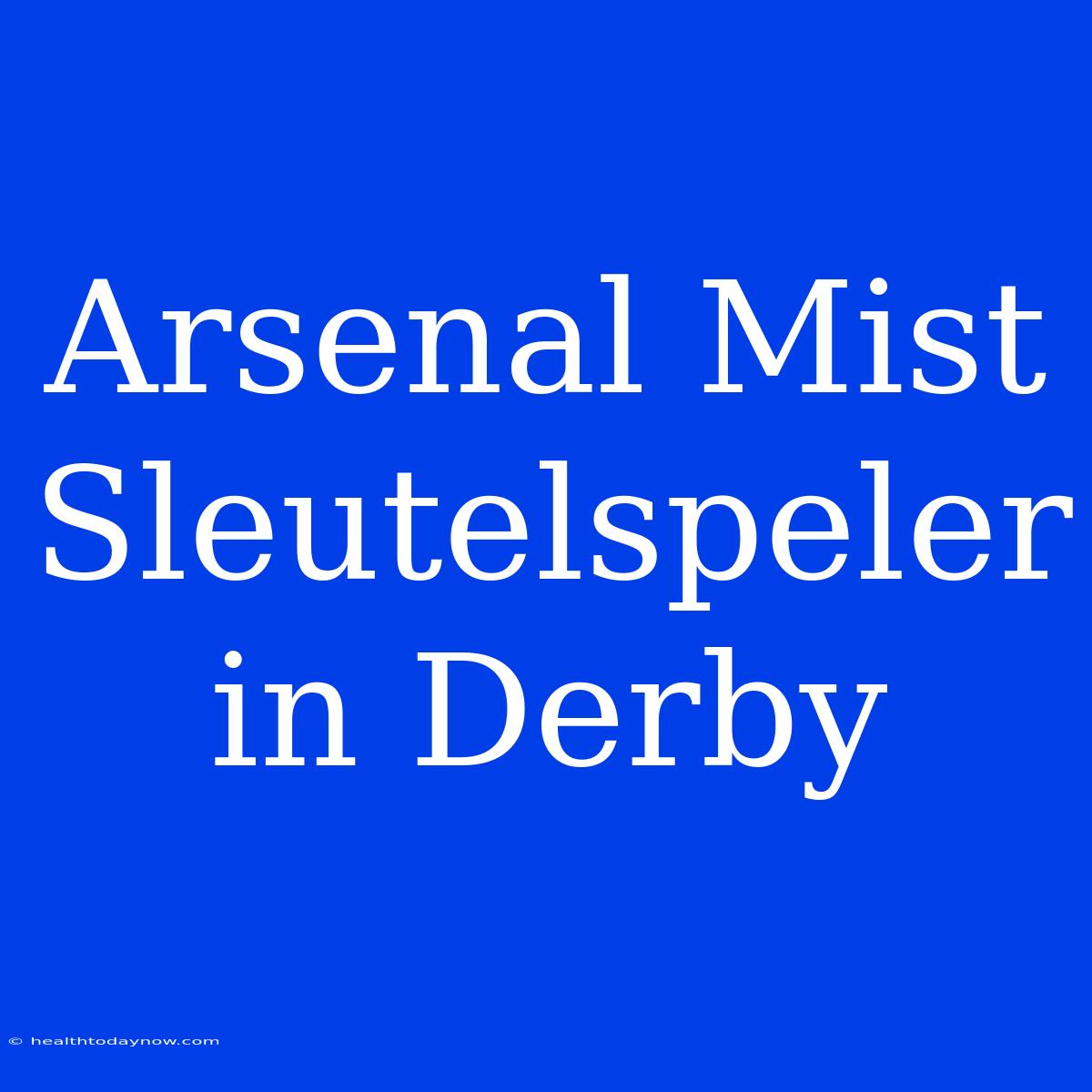 Arsenal Mist Sleutelspeler In Derby