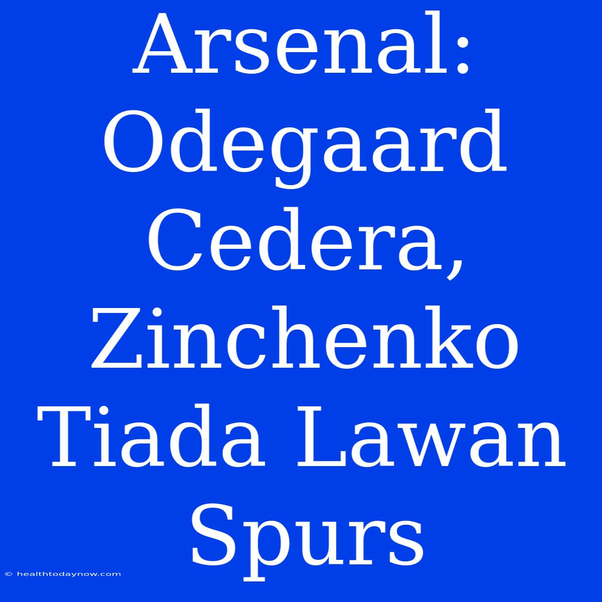 Arsenal: Odegaard Cedera, Zinchenko Tiada Lawan Spurs 