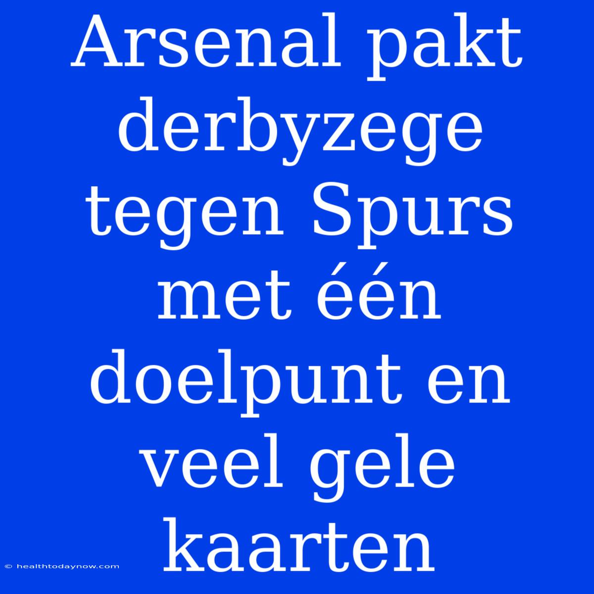 Arsenal Pakt Derbyzege Tegen Spurs Met Één Doelpunt En Veel Gele Kaarten