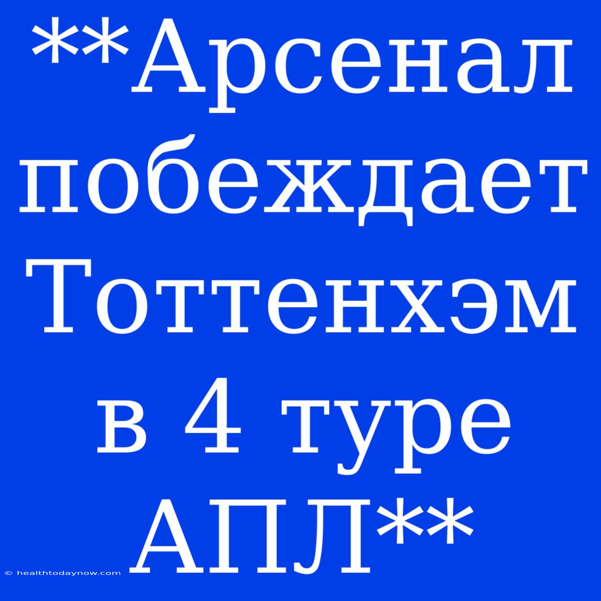 **Арсенал Побеждает Тоттенхэм В 4 Туре АПЛ**