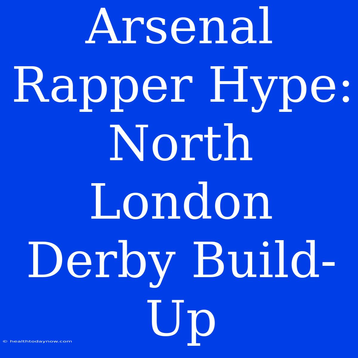 Arsenal Rapper Hype: North London Derby Build-Up