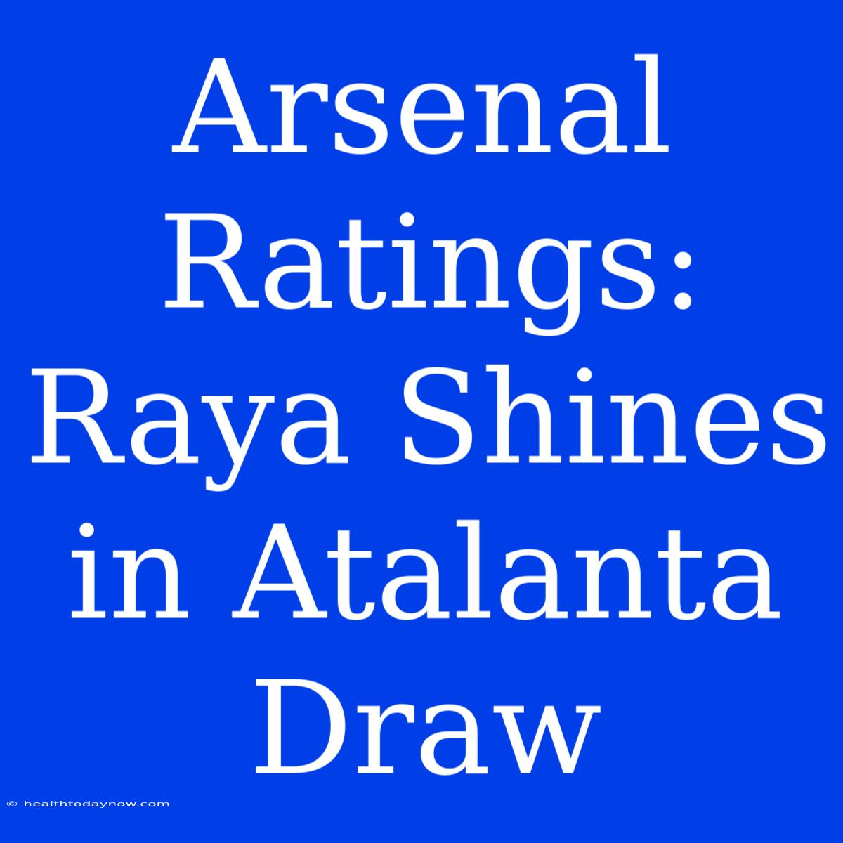 Arsenal Ratings: Raya Shines In Atalanta Draw