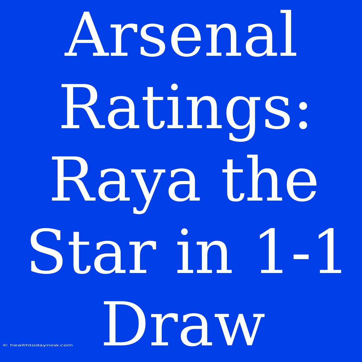 Arsenal Ratings: Raya The Star In 1-1 Draw 