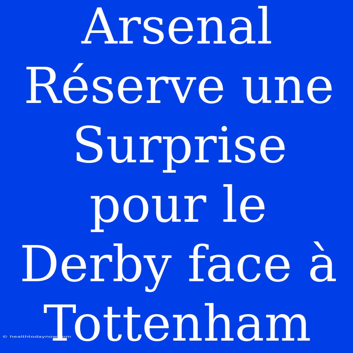 Arsenal Réserve Une Surprise Pour Le Derby Face À Tottenham