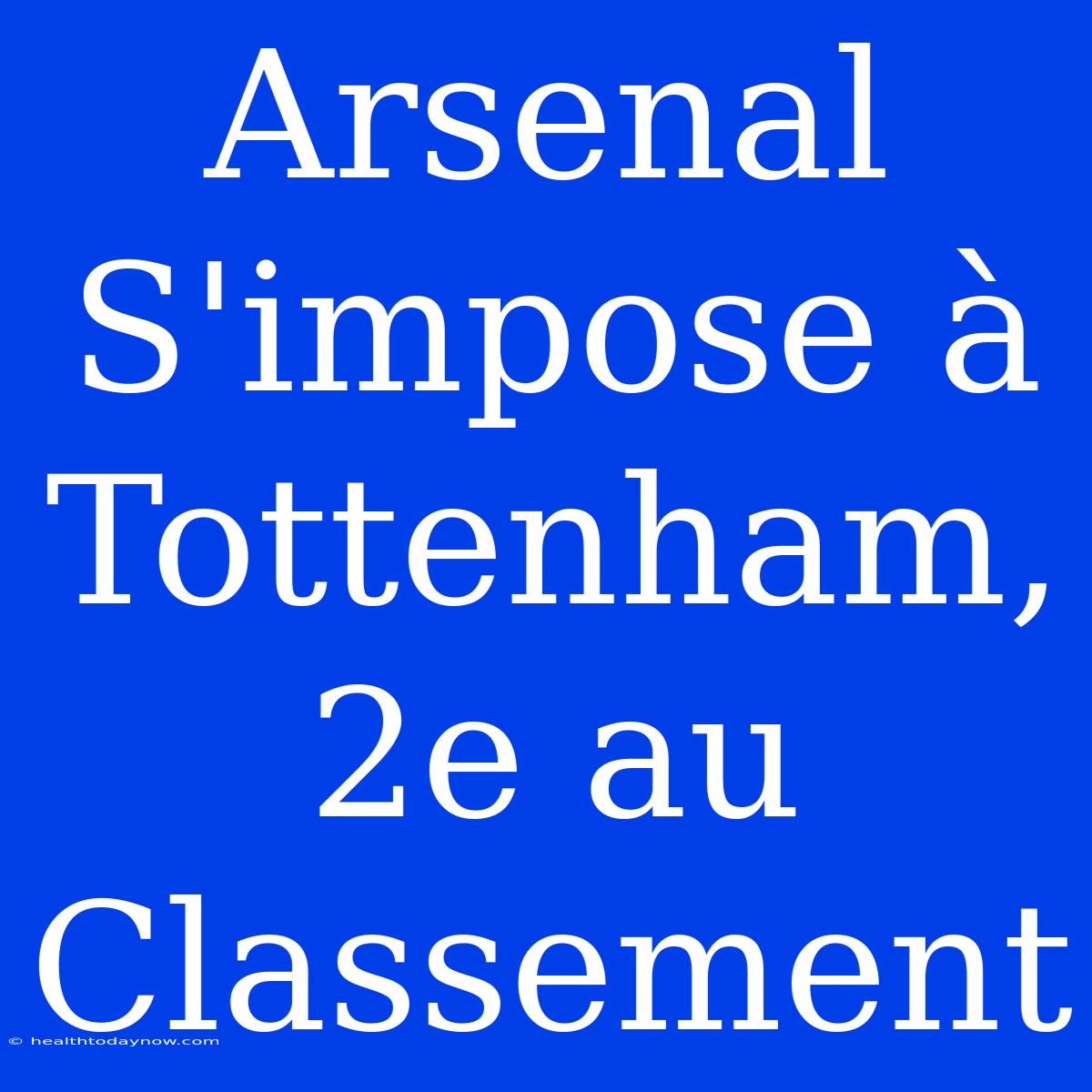 Arsenal S'impose À Tottenham, 2e Au Classement