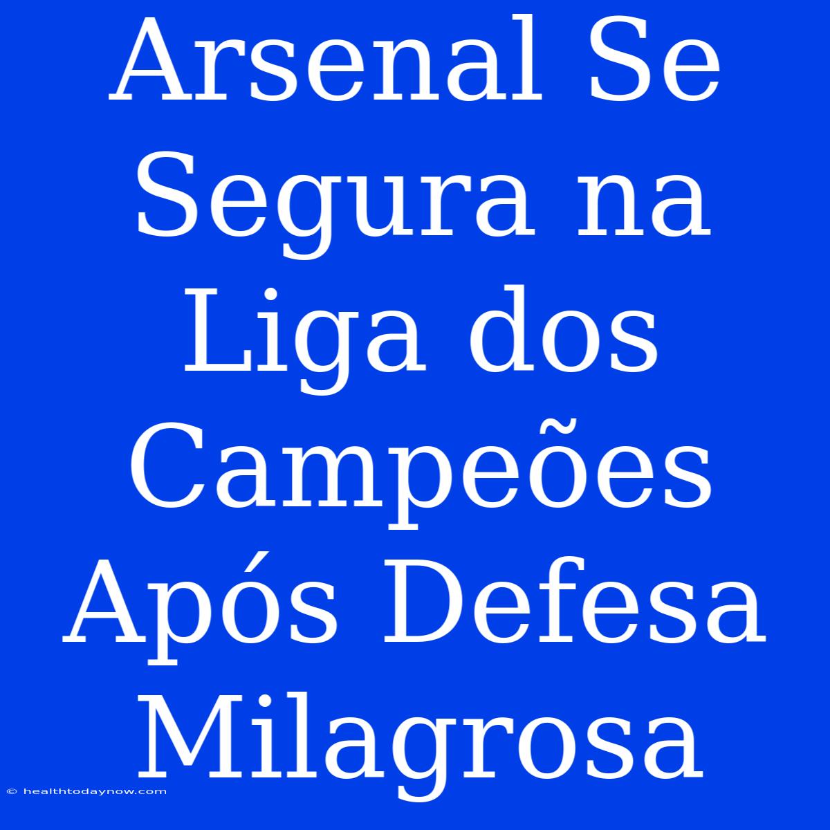 Arsenal Se Segura Na Liga Dos Campeões Após Defesa Milagrosa